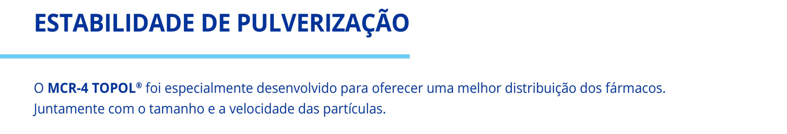 ESTABILIDADE DE PULVERIZAÇÃO O MCR-4 TOPOL@ foi especialmente desenvolvido para oferecer uma melhor distribuição dos fármacos. Juntamente com o tamanho e a velocidade das partículas. TOPOL.